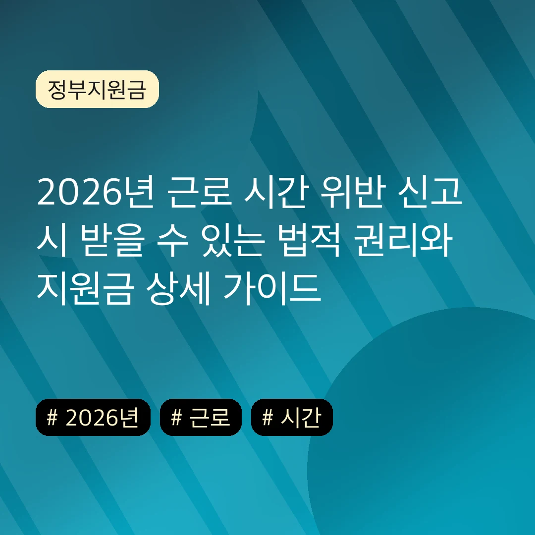 2026년 근로 시간 위반 신고 시 받을 수 있는 법적 권리와 지원금 상세 가이드