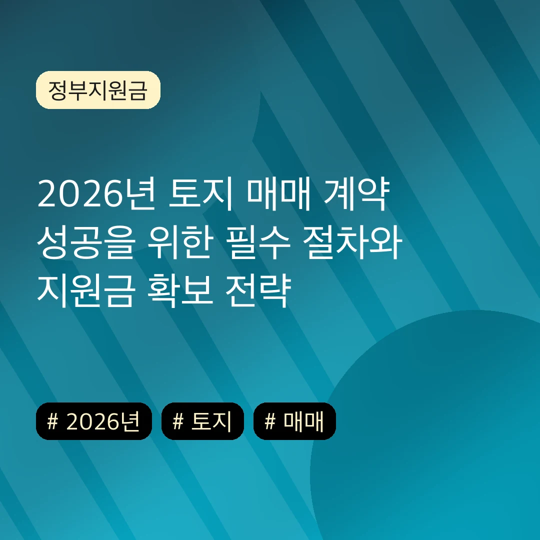 2026년 토지 매매 계약 성공을 위한 필수 절차와 지원금 확보 전략