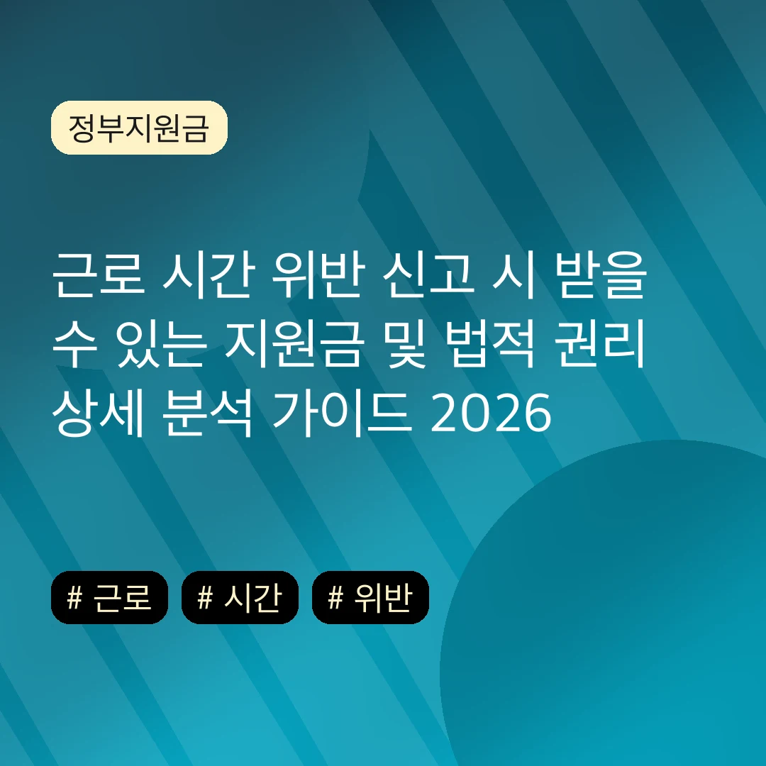 근로 시간 위반 신고 시 받을 수 있는 지원금 및 법적 권리 상세 분석 가이드 2026